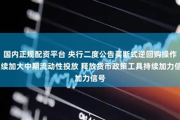 国内正规配资平台 央行二度公告买断式逆回购操作 继续加大中期流动性投放 释放货币政策工具持续加力信号