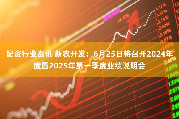 配资行业资讯 新农开发：6月25日将召开2024年度暨2025年第一季度业绩说明会