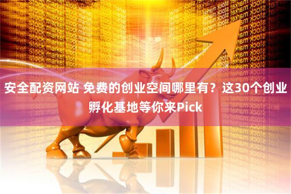安全配资网站 免费的创业空间哪里有？这30个创业孵化基地等你来Pick