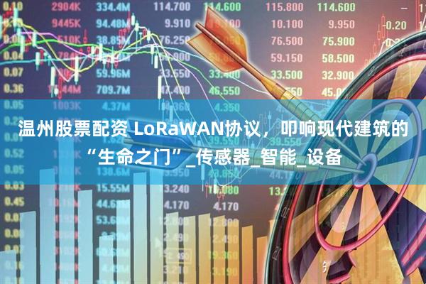 温州股票配资 LoRaWAN协议，叩响现代建筑的“生命之门”_传感器_智能_设备
