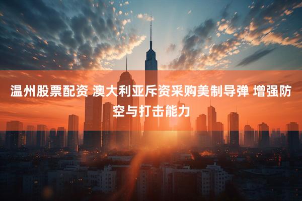 温州股票配资 澳大利亚斥资采购美制导弹 增强防空与打击能力