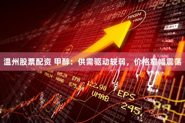 温州股票配资 甲醇：供需驱动较弱，价格窄幅震荡