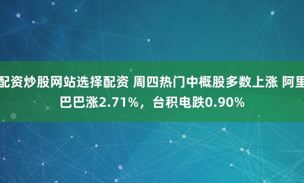 配资炒股网站选择配资 周四热门中概股多数上涨 阿里巴巴涨2.71%，台积电跌0.90%