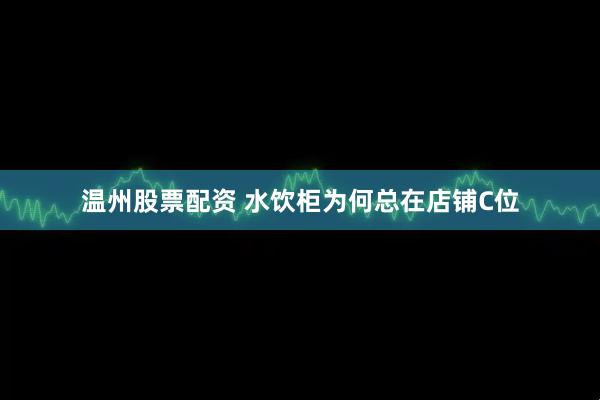 温州股票配资 水饮柜为何总在店铺C位
