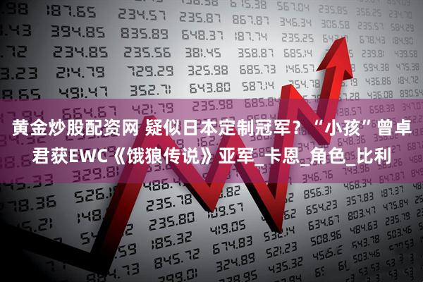 黄金炒股配资网 疑似日本定制冠军？“小孩”曾卓君获EWC《饿狼传说》亚军_卡恩_角色_比利