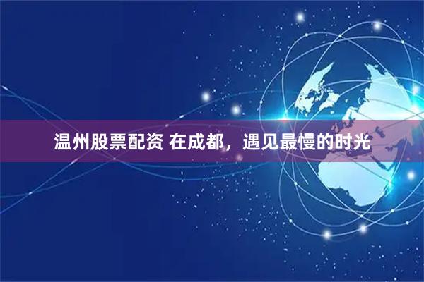 温州股票配资 在成都，遇见最慢的时光