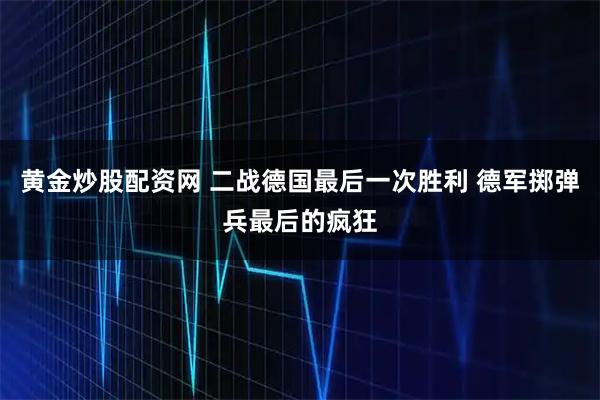 黄金炒股配资网 二战德国最后一次胜利 德军掷弹兵最后的疯狂