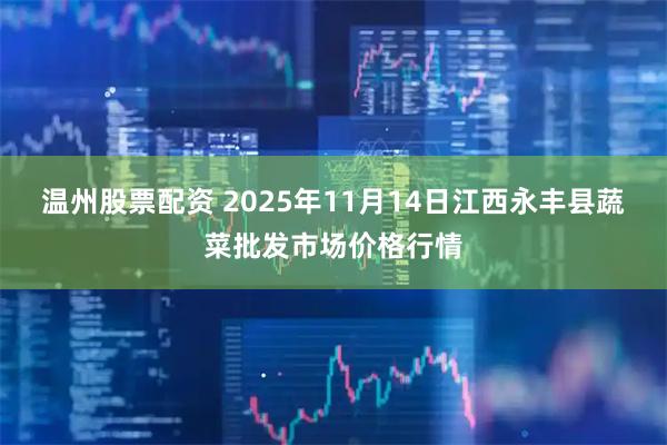 温州股票配资 2025年11月14日江西永丰县蔬菜批发市场价格行情