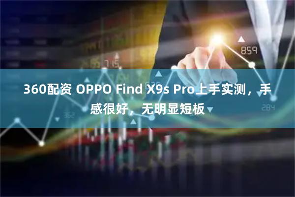 360配资 OPPO Find X9s Pro上手实测，手感很好，无明显短板